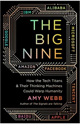 The Big Nine: How the Tech Titans and Their Thinking Machines Could Warp Humanity