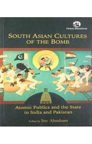 South Asian Cultures of the Bomb: Atomic Publics and the State in India and Pakistan